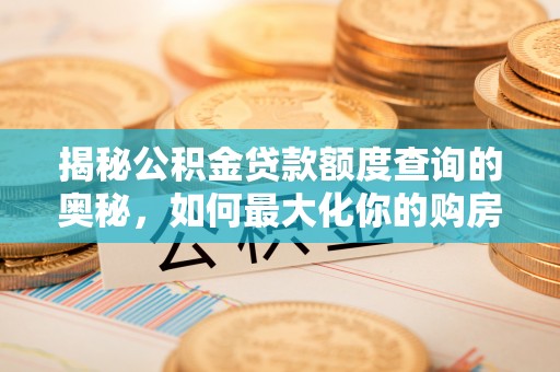 五莲揭秘公积金贷款额度查询的奥秘，如何最大化你的购房资金