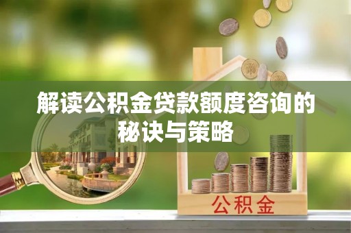 五莲解读公积金贷款额度咨询的秘诀与策略