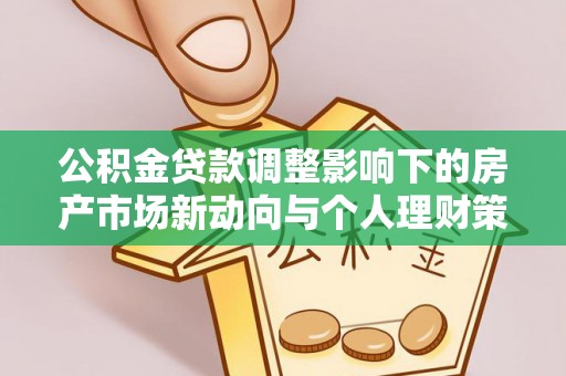 五莲公积金贷款调整影响下的房产市场新动向与个人理财策略