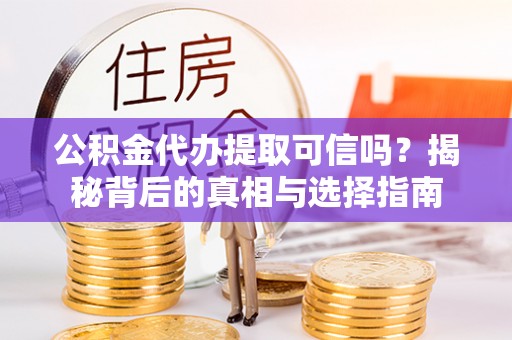 五莲公积金代办提取可信吗？揭秘背后的真相与选择指南