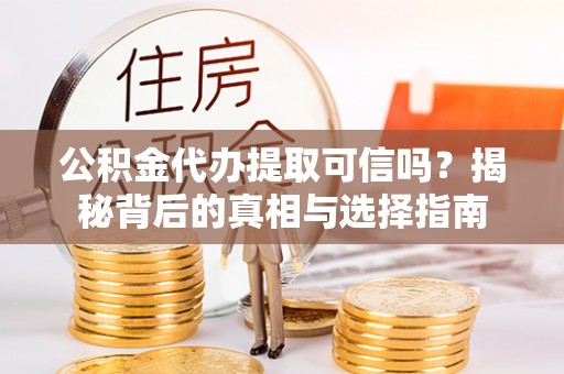 五莲公积金代办提取可信吗？揭秘背后的真相与选择指南