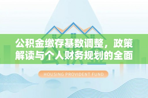 五莲公积金缴存基数调整，政策解读与个人财务规划的全面分析