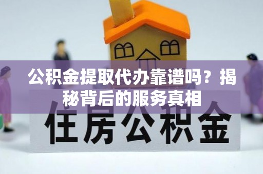 五莲公积金提取代办靠谱吗？揭秘背后的服务真相