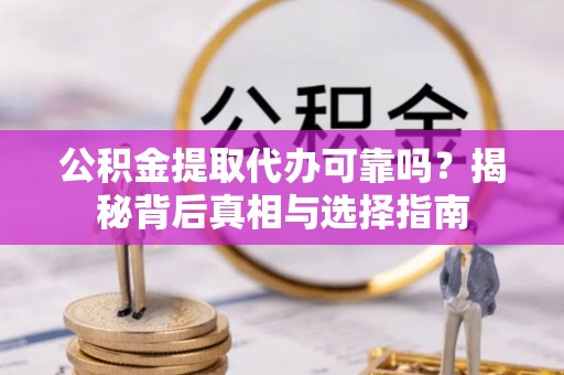 五莲公积金提取代办可靠吗？揭秘背后真相与选择指南