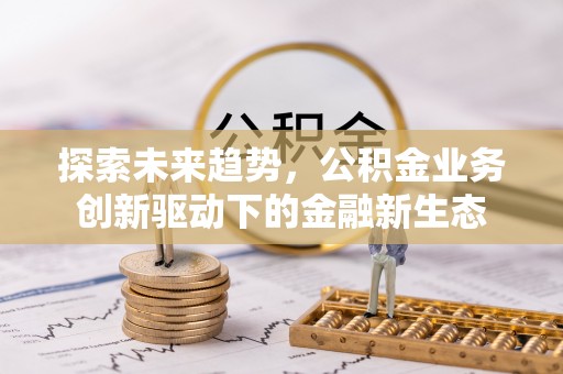 五莲探索未来趋势，公积金业务创新驱动下的金融新生态
