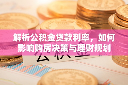 五莲解析公积金贷款利率，如何影响购房决策与理财规划