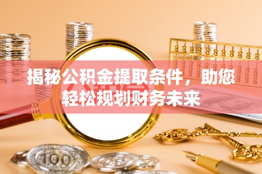 五莲揭秘公积金提取条件，助您轻松规划财务未来