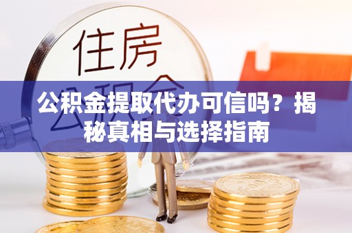 五莲公积金提取代办可信吗？揭秘真相与选择指南