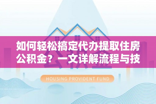 五莲如何轻松搞定代办提取住房公积金？一文详解流程与技巧