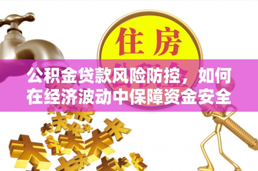 五莲公积金贷款风险防控，如何在经济波动中保障资金安全