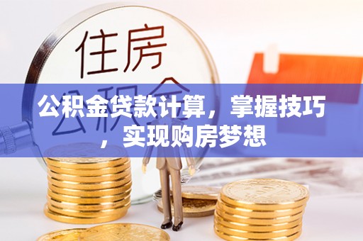 五莲公积金贷款计算，掌握技巧，实现购房梦想