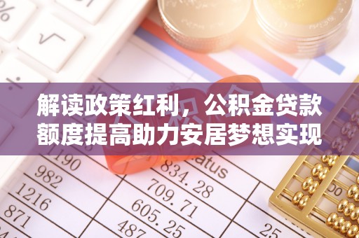 五莲解读政策红利，公积金贷款额度提高助力安居梦想实现