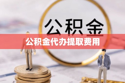 五莲公积金代办提取费用