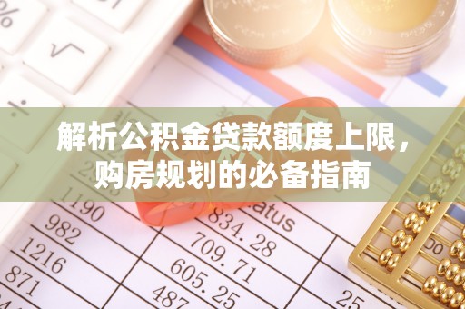 五莲解析公积金贷款额度上限，购房规划的必备指南