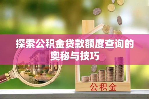 五莲探索公积金贷款额度查询的奥秘与技巧