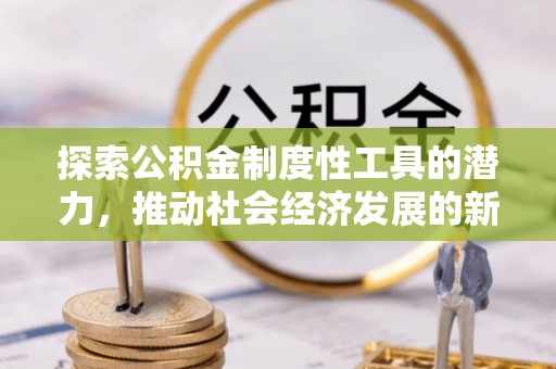 五莲探索公积金制度性工具的潜力，推动社会经济发展的新引擎
