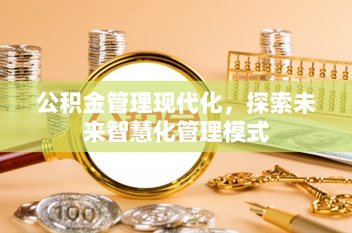 五莲公积金管理现代化，探索未来智慧化管理模式