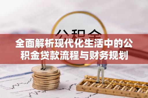 五莲全面解析现代化生活中的公积金贷款流程与财务规划