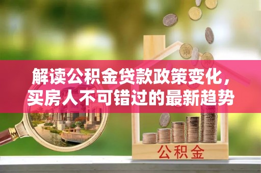 五莲解读公积金贷款政策变化，买房人不可错过的最新趋势