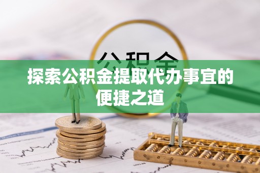五莲探索公积金提取代办事宜的便捷之道