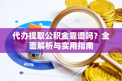 五莲代办提取公积金靠谱吗？全面解析与实用指南