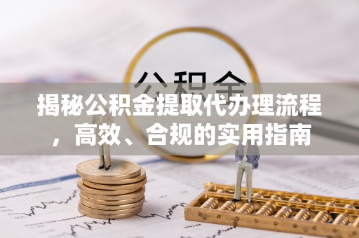 五莲揭秘公积金提取代办理流程，高效、合规的实用指南