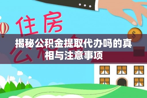 五莲揭秘公积金提取代办吗的真相与注意事项