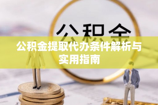 五莲公积金提取代办条件解析与实用指南