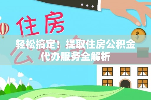五莲轻松搞定！提取住房公积金代办服务全解析