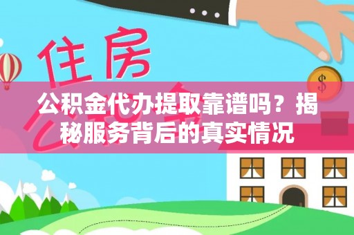 五莲公积金代办提取靠谱吗？揭秘服务背后的真实情况