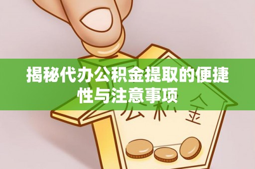五莲揭秘代办公积金提取的便捷性与注意事项