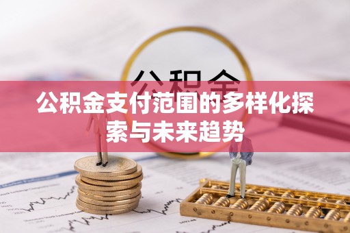 五莲公积金支付范围的多样化探索与未来趋势