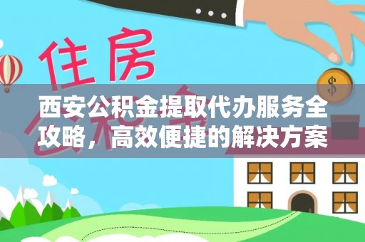 五莲西安公积金提取代办服务全攻略，高效便捷的解决方案