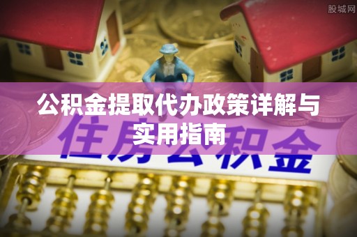 五莲公积金提取代办政策详解与实用指南