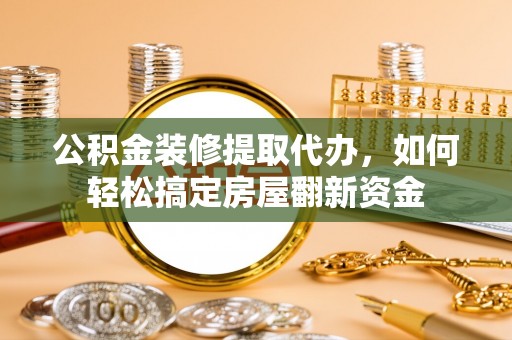 五莲公积金装修提取代办，如何轻松搞定房屋翻新资金