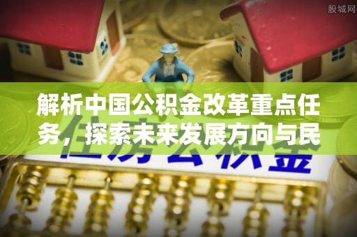 五莲解析中国公积金改革重点任务，探索未来发展方向与民生影响