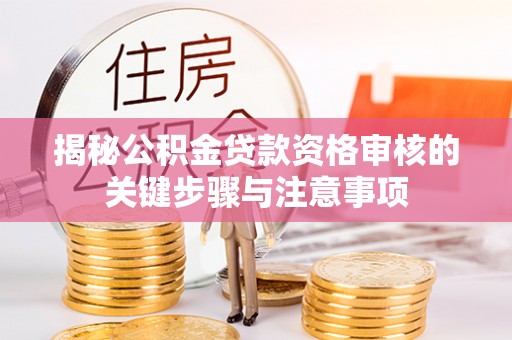 五莲揭秘公积金贷款资格审核的关键步骤与注意事项
