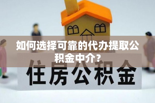 五莲如何选择可靠的代办提取公积金中介？