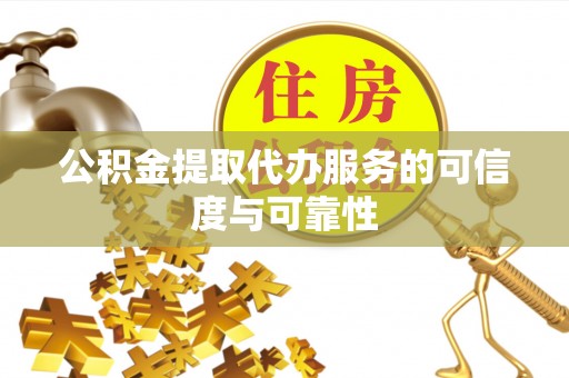 五莲公积金提取代办服务的可信度与可靠性