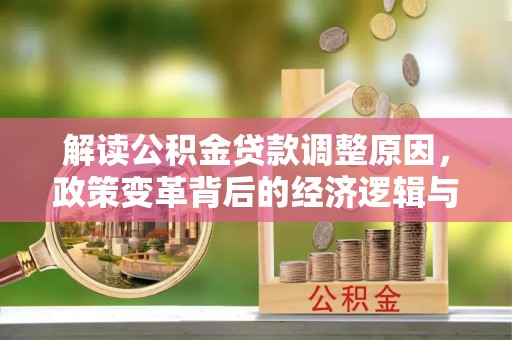 五莲解读公积金贷款调整原因，政策变革背后的经济逻辑与民生影响